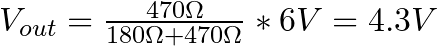 V_{out} = \frac{470 \Omega}{180 \Omega + 470 \Omega} * 6 V = 4.3 V