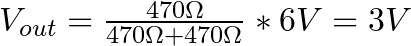 V_{out} = \frac{470 \Omega}{470 \Omega + 470 \Omega} * 6 V = 3 V