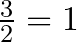 \frac{3}{2} = 1