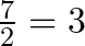  \frac{7}{2} = 3