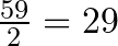 \frac{59}{2} = 29