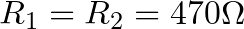 R_{1} = R_{2} = 470 \Omega